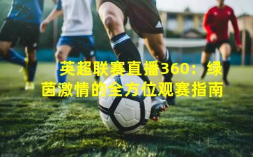 英超联赛直播360：绿茵激情的全方位观赛指南