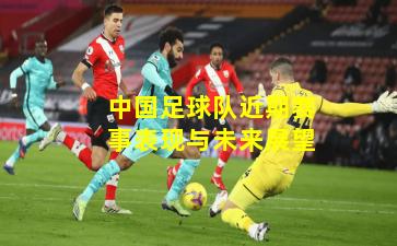 中国足球队近期赛事表现与未来展望