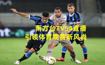 南方台TVS4直播引领体育观赛新风尚